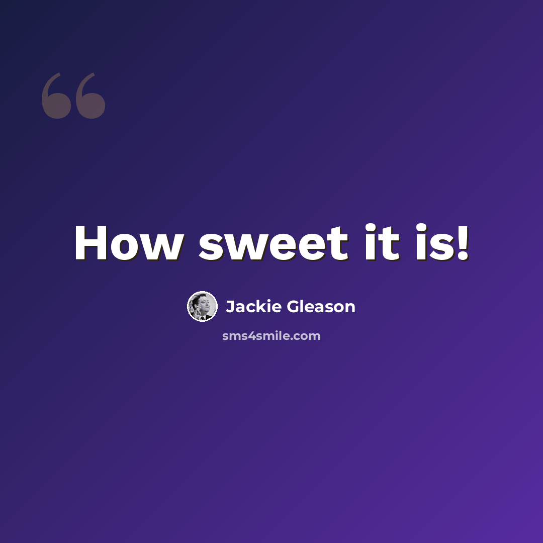 “How sweet it is!” quote by Jackie Gleason