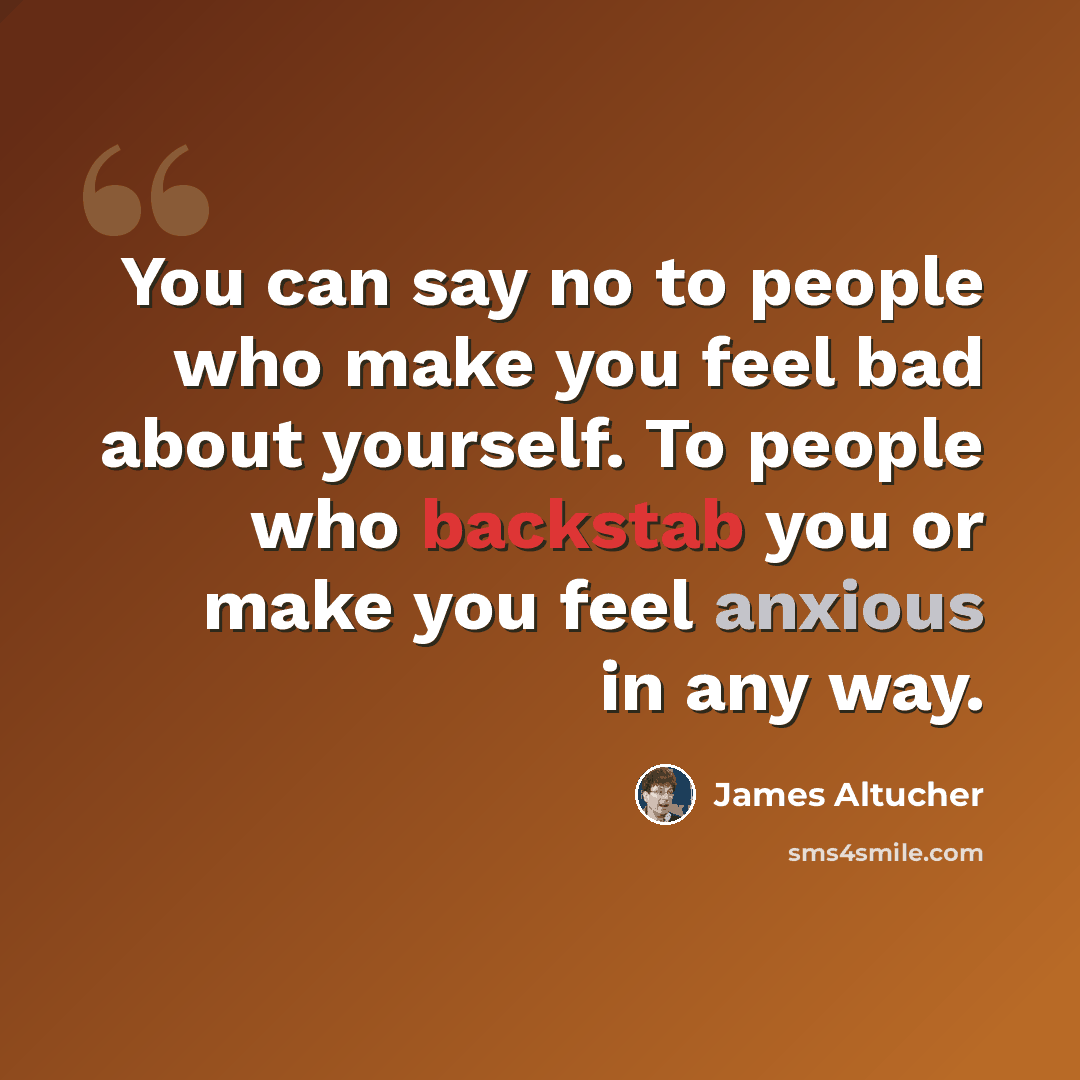 “You can say no to people who make you feel bad about yourself. To people who backstab you or make you feel anxious in any way.” quote by James Altucher