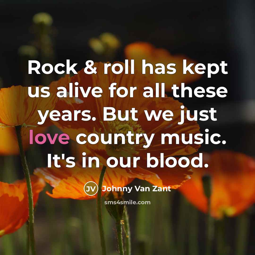 “Rock & roll has kept us alive for all these years. But we just love country music. It's in our blood.” quote by Johnny Van Zant