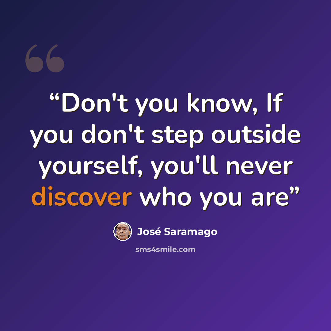 “Don't you know, If you don't step outside yourself, you'll never discover who you are” quote by José Saramago