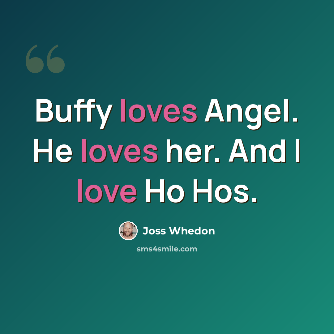 “Buffy loves Angel. He loves her. And I love Ho Hos.” quote by Joss Whedon