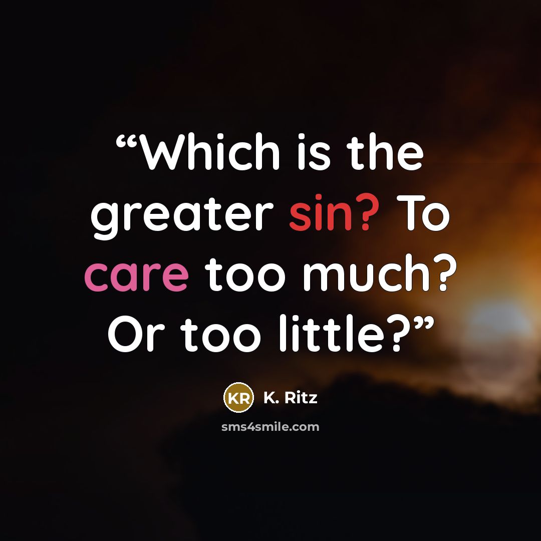 “Which is the greater sin? To care too much? Or too little?” quote by K. Ritz