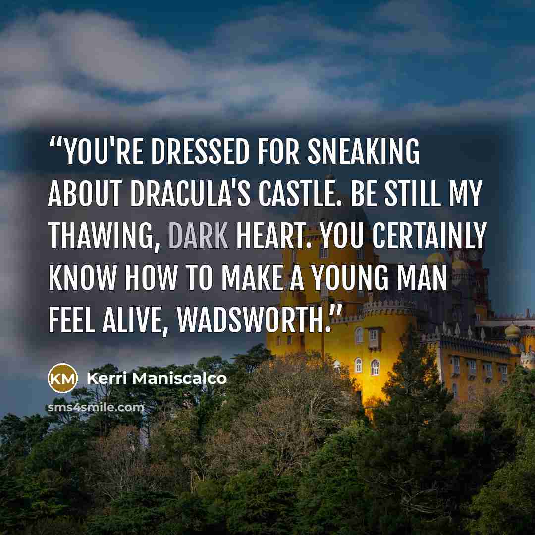 “You're dressed for sneaking about Dracula's castle. Be still my thawing, dark heart. You certainly know how to make a young man feel alive, Wadsworth.” quote by Kerri Maniscalco