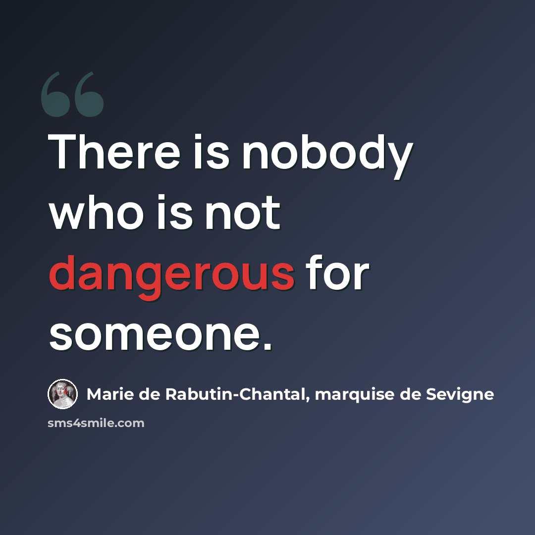 “There is nobody who is not dangerous for someone.” quote by Marie de Rabutin-Chantal, marquise de Sevigne