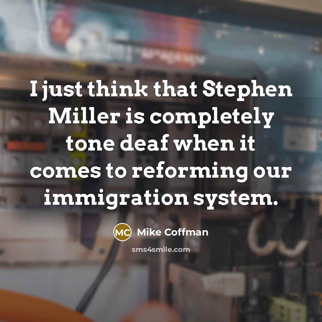 “I just think that Stephen Miller is completely tone deaf when it comes to reforming our immigration system.” quote by Mike Coffman
