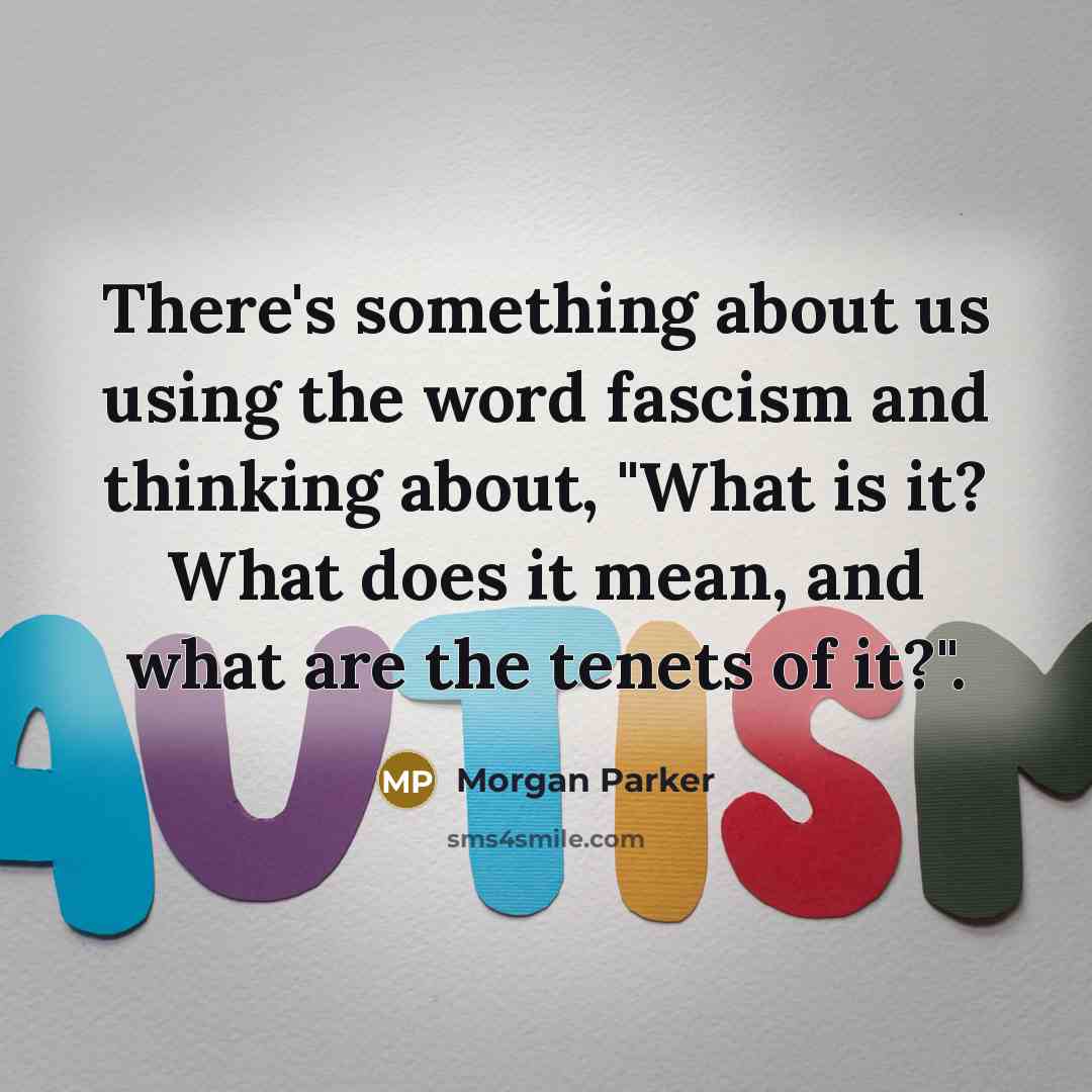 “There's something about us using the word fascism and thinking about, "What is it? What does it mean, and what are the tenets of it?".” quote by Morgan Parker