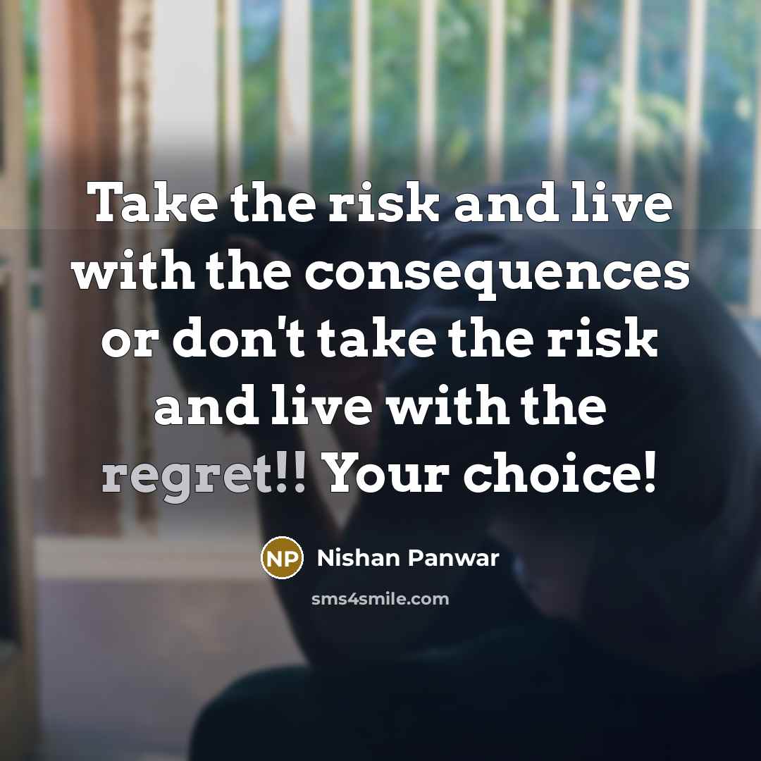 “Take the risk and live with the consequences or don't take the risk and live with the regret!! Your choice!” quote by Nishan Panwar