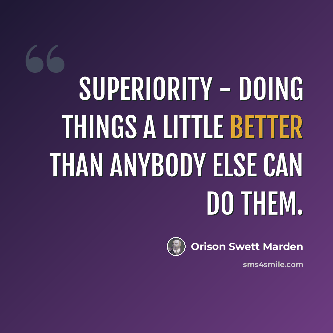 “Superiority - doing things a little better than anybody else can do them.” quote by Orison Swett Marden