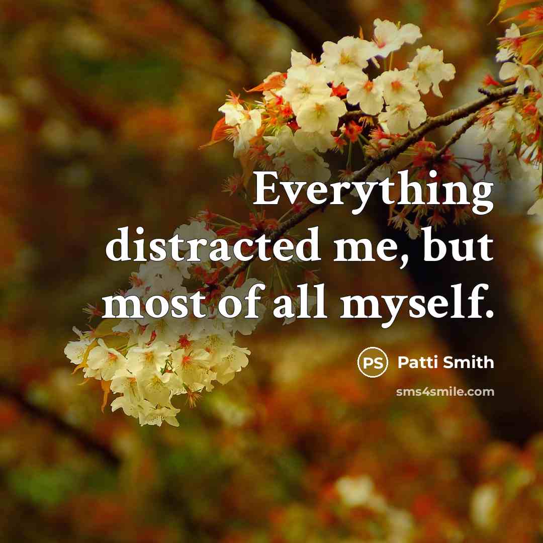 “Everything distracted me, but most of all myself.” quote by Patti Smith