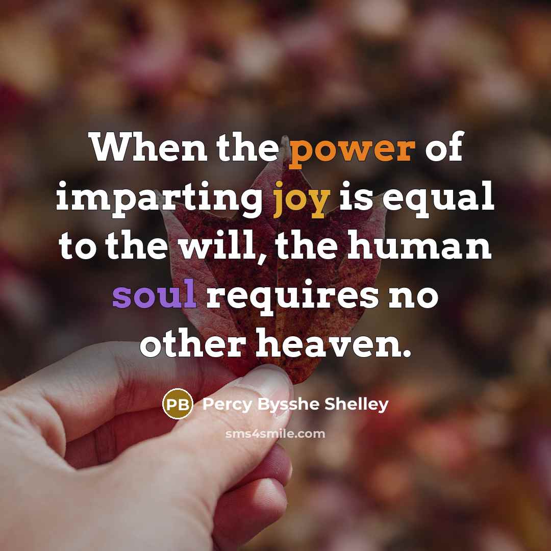 “When the power of imparting joy is equal to the will, the human soul requires no other heaven.” quote by Percy Bysshe Shelley