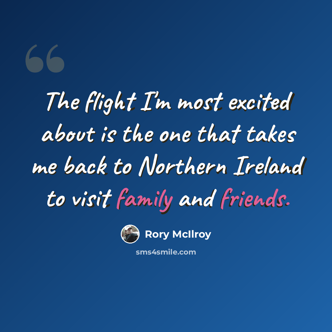 “The flight I'm most excited about is the one that takes me back to Northern Ireland to visit family and friends.” quote by Rory McIlroy