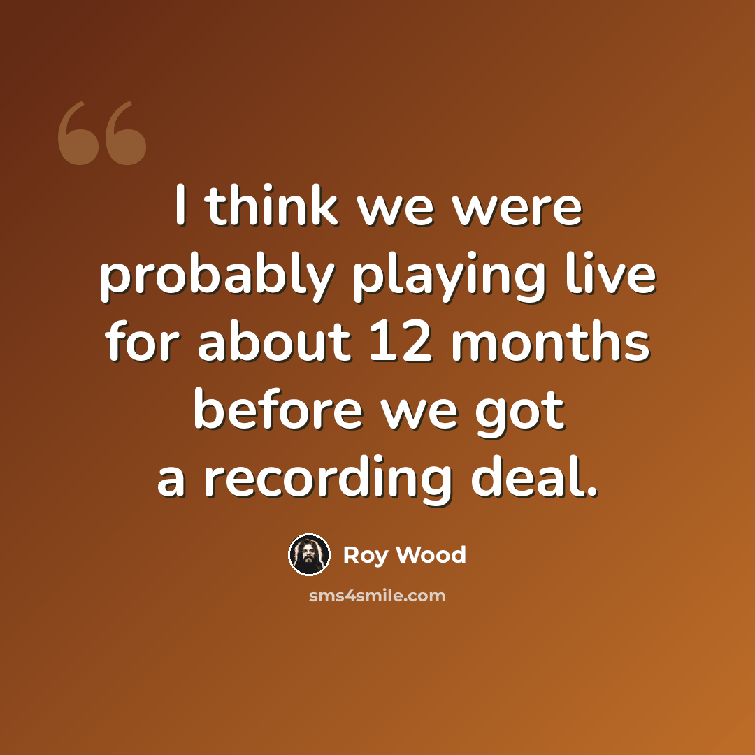 “I think we were probably playing live for about 12 months before we got a recording deal.” quote by Roy Wood