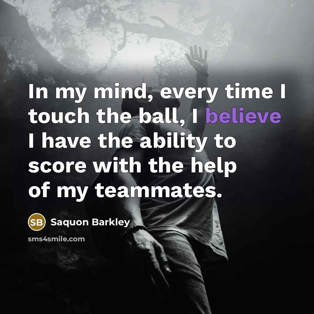 “In my mind, every time I touch the ball, I believe I have the ability to score with the help of my teammates.” quote by Saquon Barkley