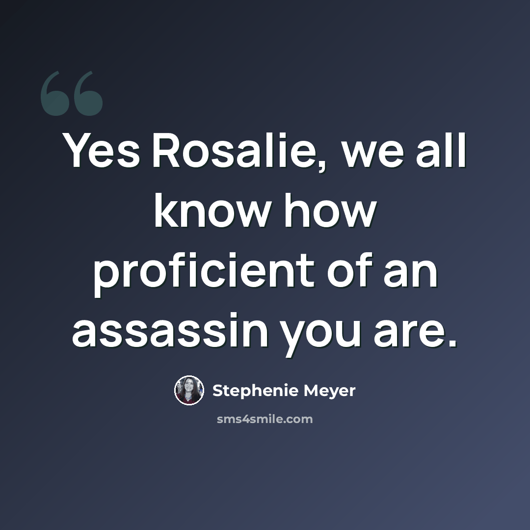 “Yes Rosalie, we all know how proficient of an assassin you are.” quote by Stephenie Meyer