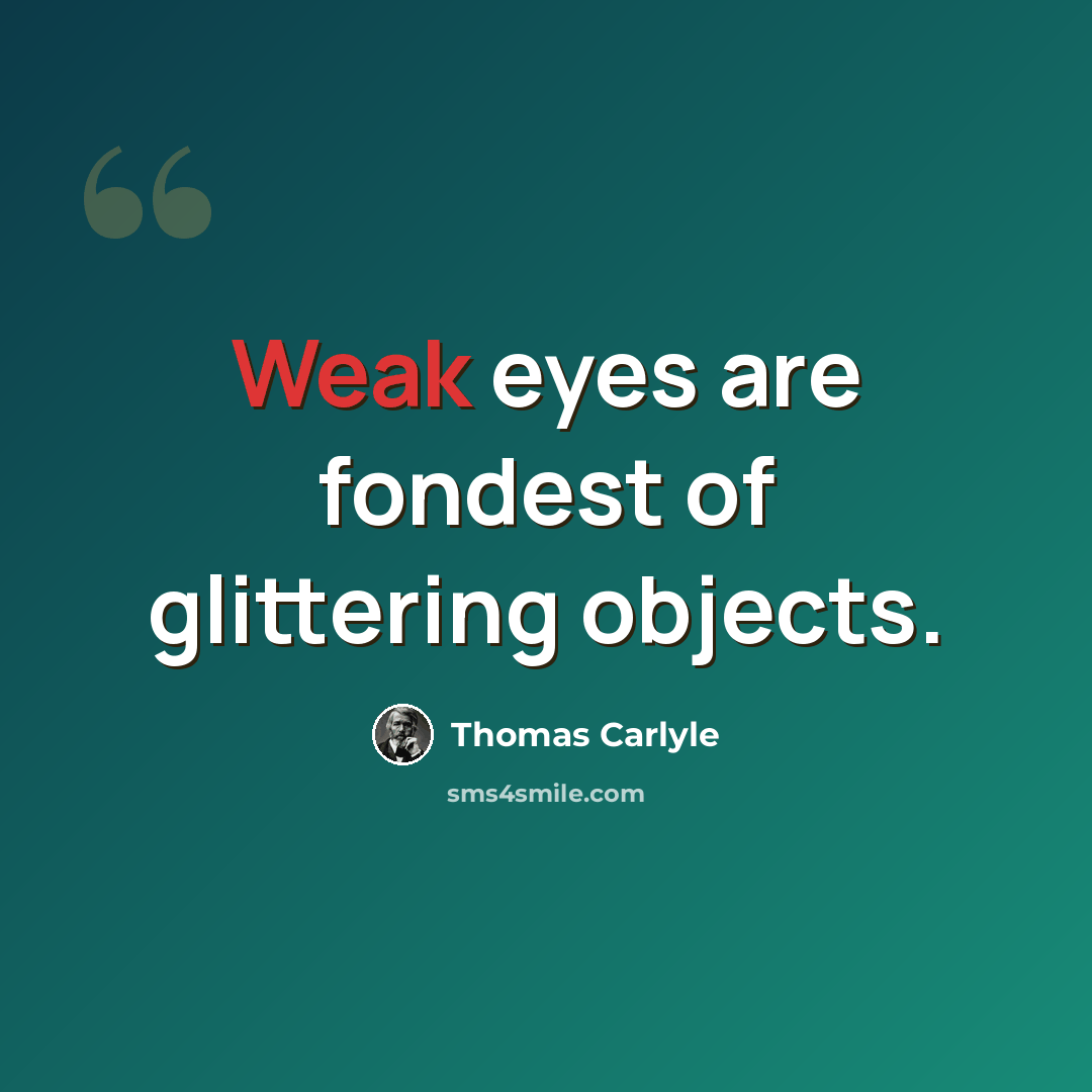 “Weak eyes are fondest of glittering objects.” quote by Thomas Carlyle