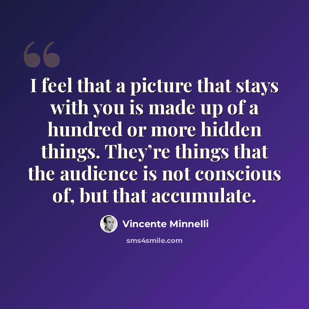 “I feel that a picture that stays with you is made up of a hundred or more hidden things. They’re things that the audience is not conscious of, but that accumulate.” quote by Vincente Minnelli