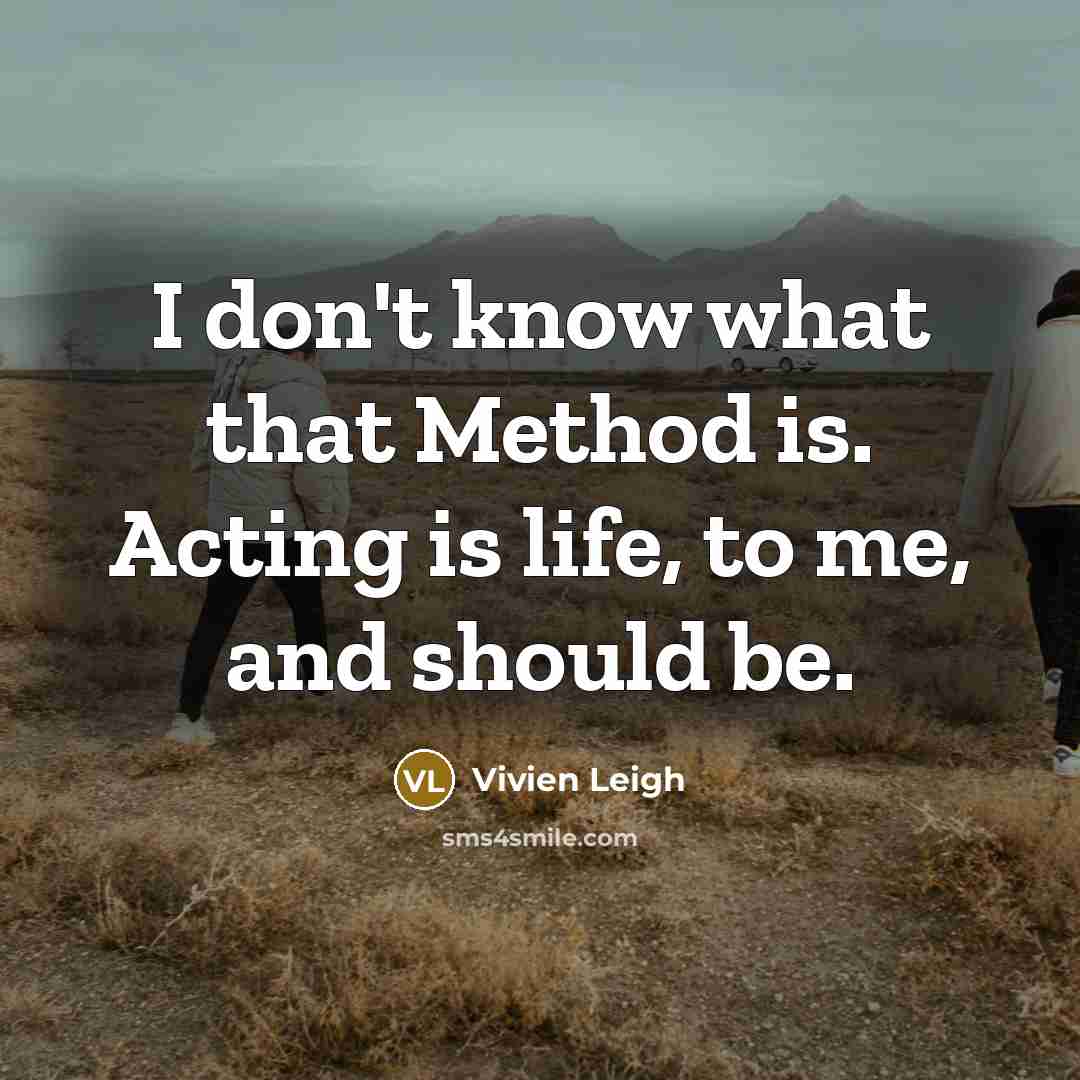 “I don't know what that Method is. Acting is life, to me, and should be.” quote by Vivien Leigh