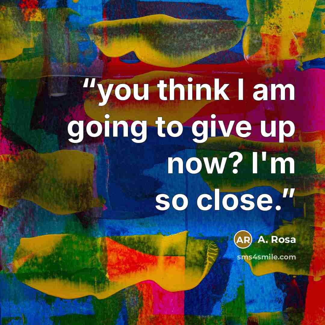 “you think I am going to give up now? I'm so close.” quote by A. Rosa