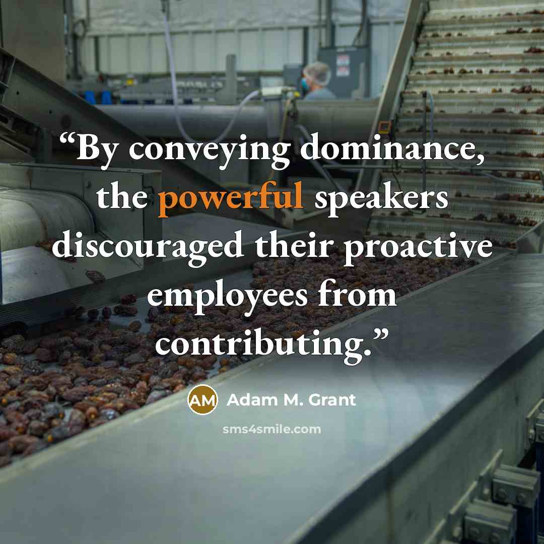 “By conveying dominance, the powerful speakers discouraged their proactive employees from contributing.” quote by Adam M. Grant