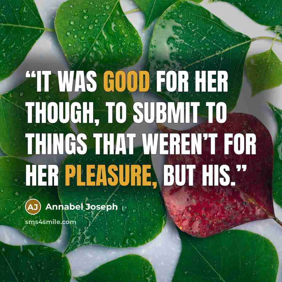“It was good for her though, to submit to things that weren’t for her pleasure, but his.” quote by Annabel Joseph
