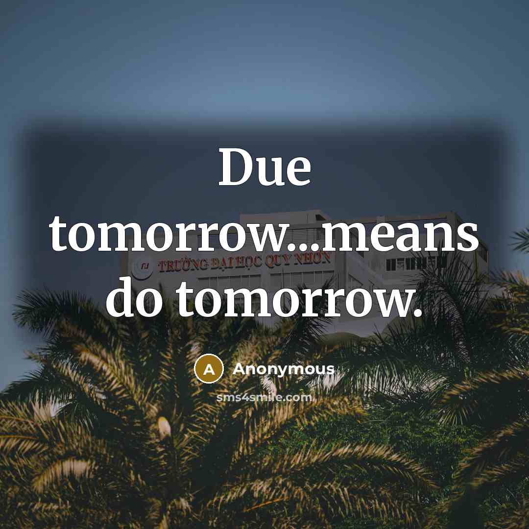 “Due tomorrow...means do tomorrow.” quote by Anonymous