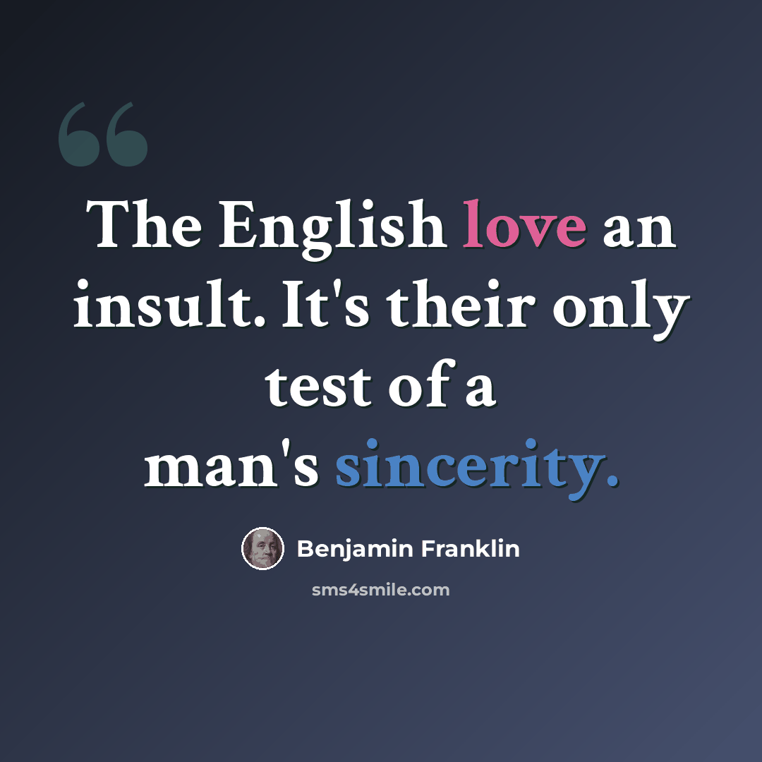 “The English love an insult. It's their only test of a man's sincerity.” quote by Benjamin Franklin