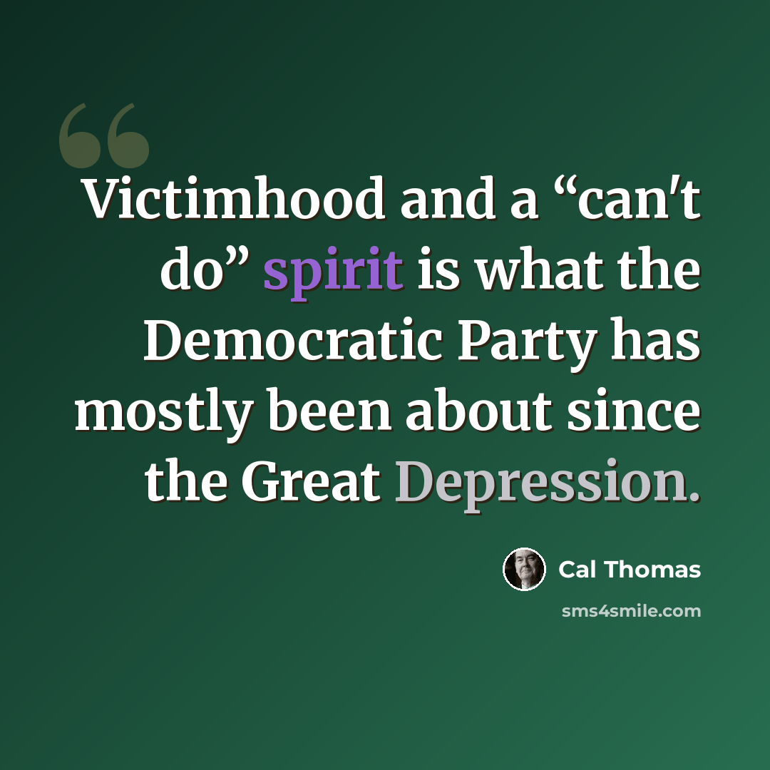 “Victimhood and a “can't do” spirit is what the Democratic Party has mostly been about since the Great Depression.” quote by Cal Thomas