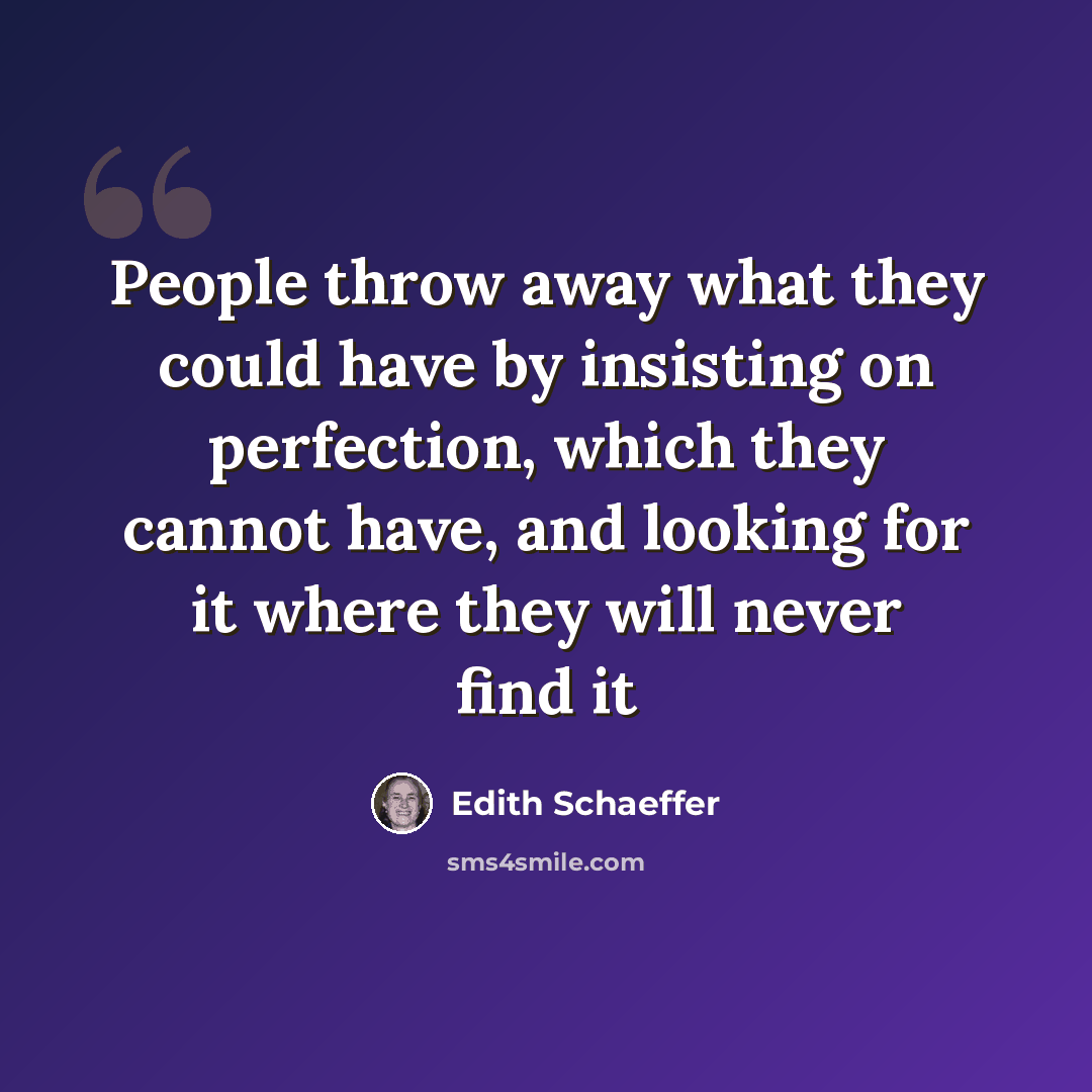“People throw away what they could have by insisting on perfection, which they cannot have, and looking for it where they will never find it” quote by Edith Schaeffer