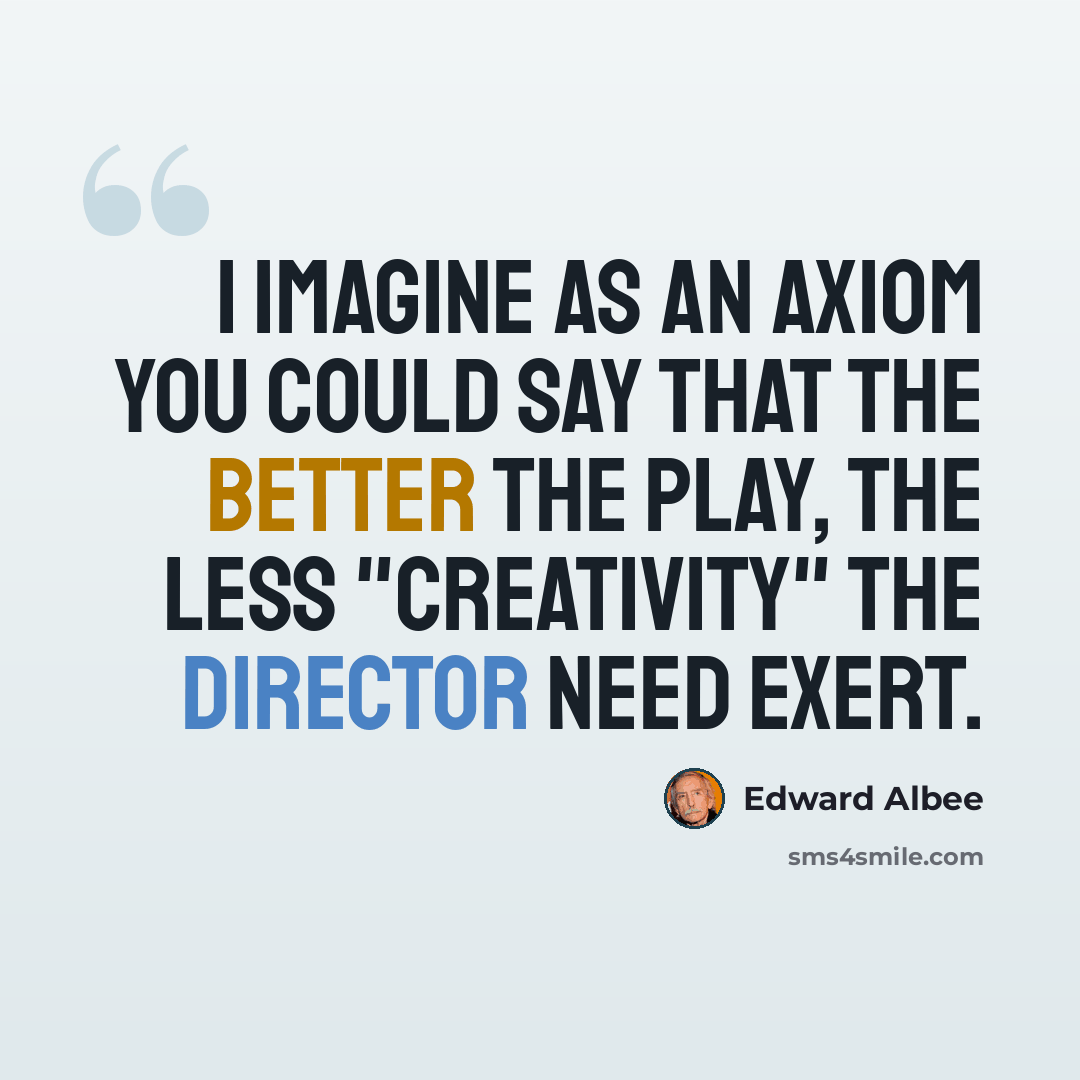 “I imagine as an axiom you could say that the better the play, the less "creativity" the director need exert.” quote by Edward Albee