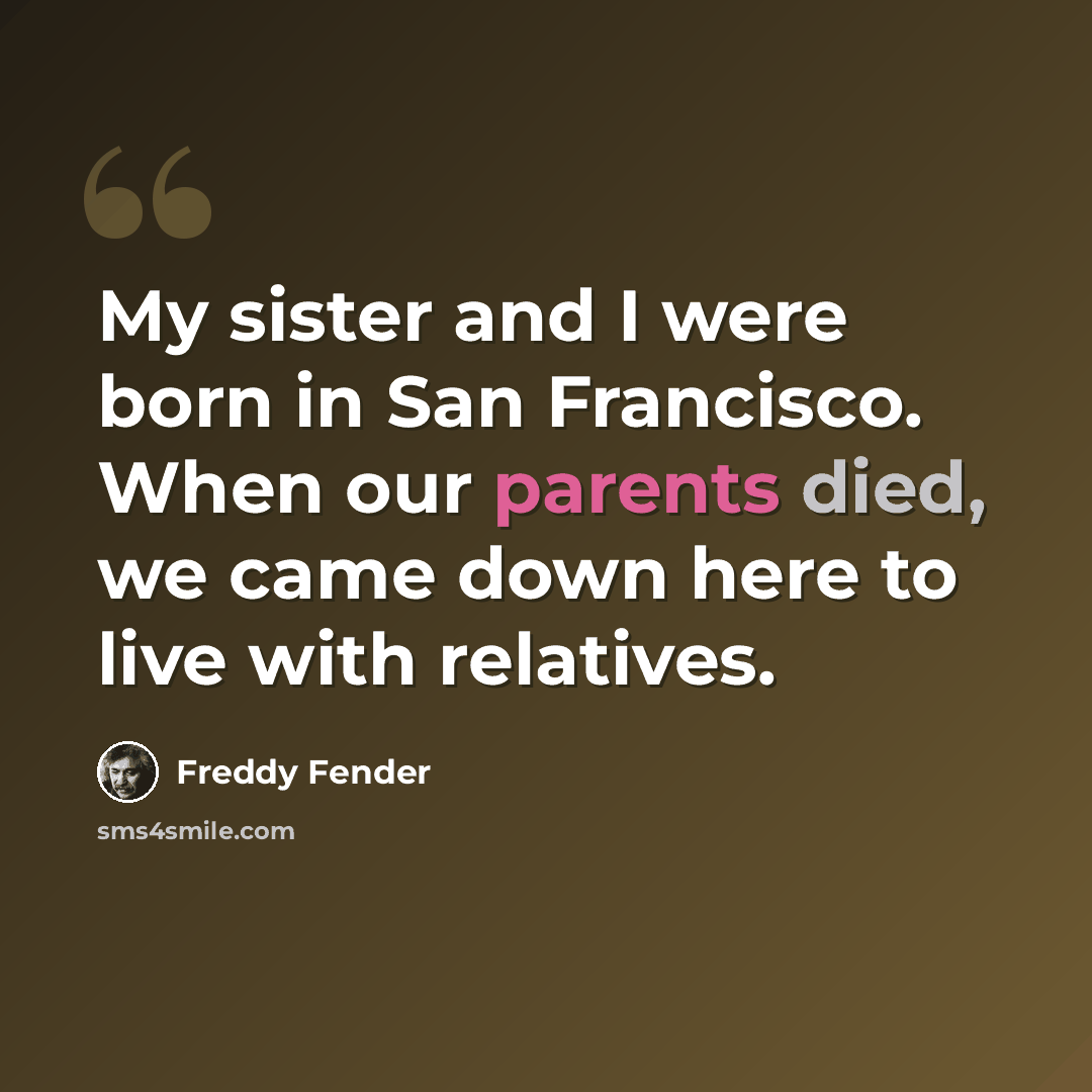 “My sister and I were born in San Francisco. When our parents died, we came down here to live with relatives.” quote by Freddy Fender