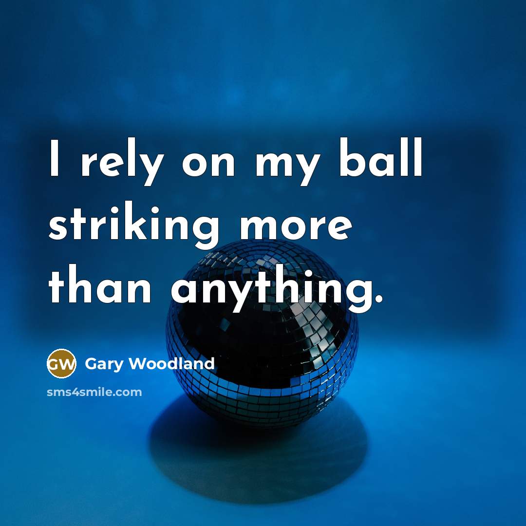 “I rely on my ball striking more than anything.” quote by Gary Woodland