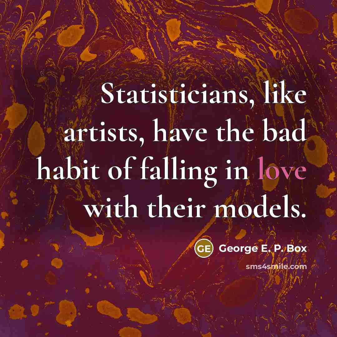 “Statisticians, like artists, have the bad habit of falling in love with their models.” quote by George E. P. Box