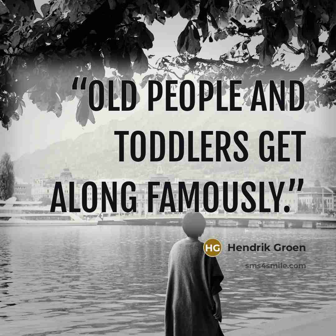“Old people and toddlers get along famously.” quote by Hendrik Groen