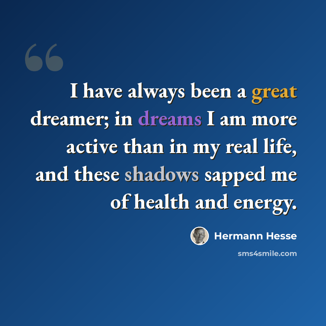 “I have always been a great dreamer; in dreams I am more active than in my real life, and these shadows sapped me of health and energy.” quote by Hermann Hesse