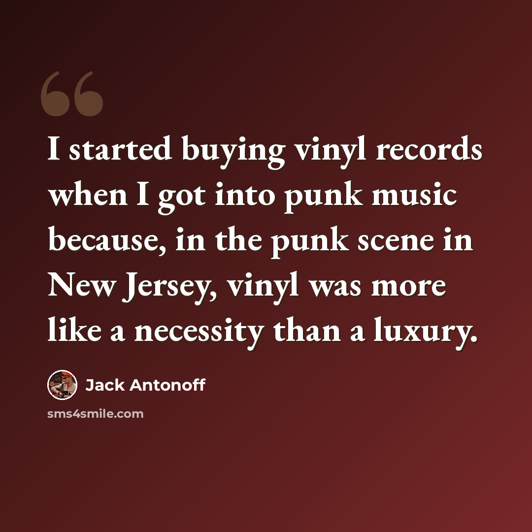 “I started buying vinyl records when I got into punk music because, in the punk scene in New Jersey, vinyl was more like a necessity than a luxury.” quote by Jack Antonoff