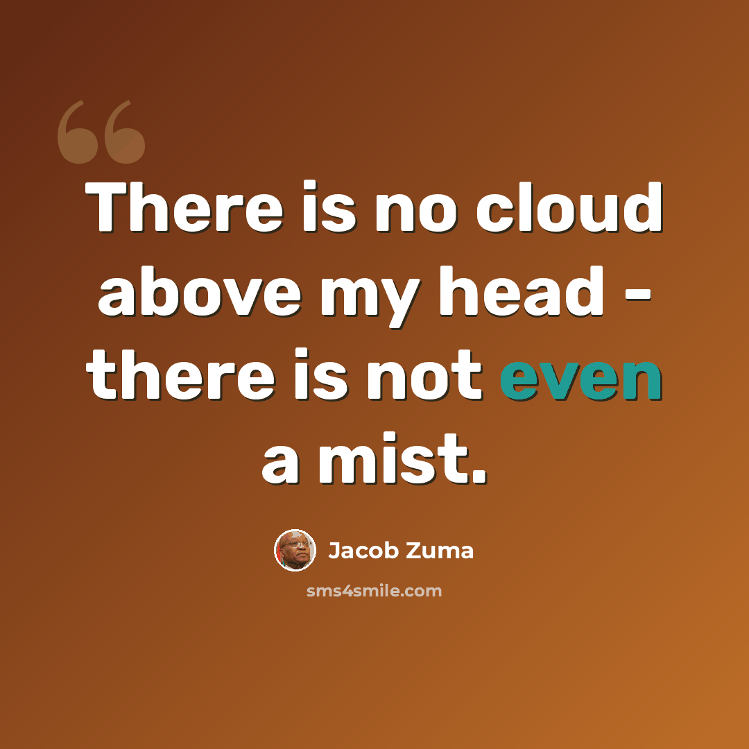 “There is no cloud above my head - there is not even a mist.” quote by Jacob Zuma