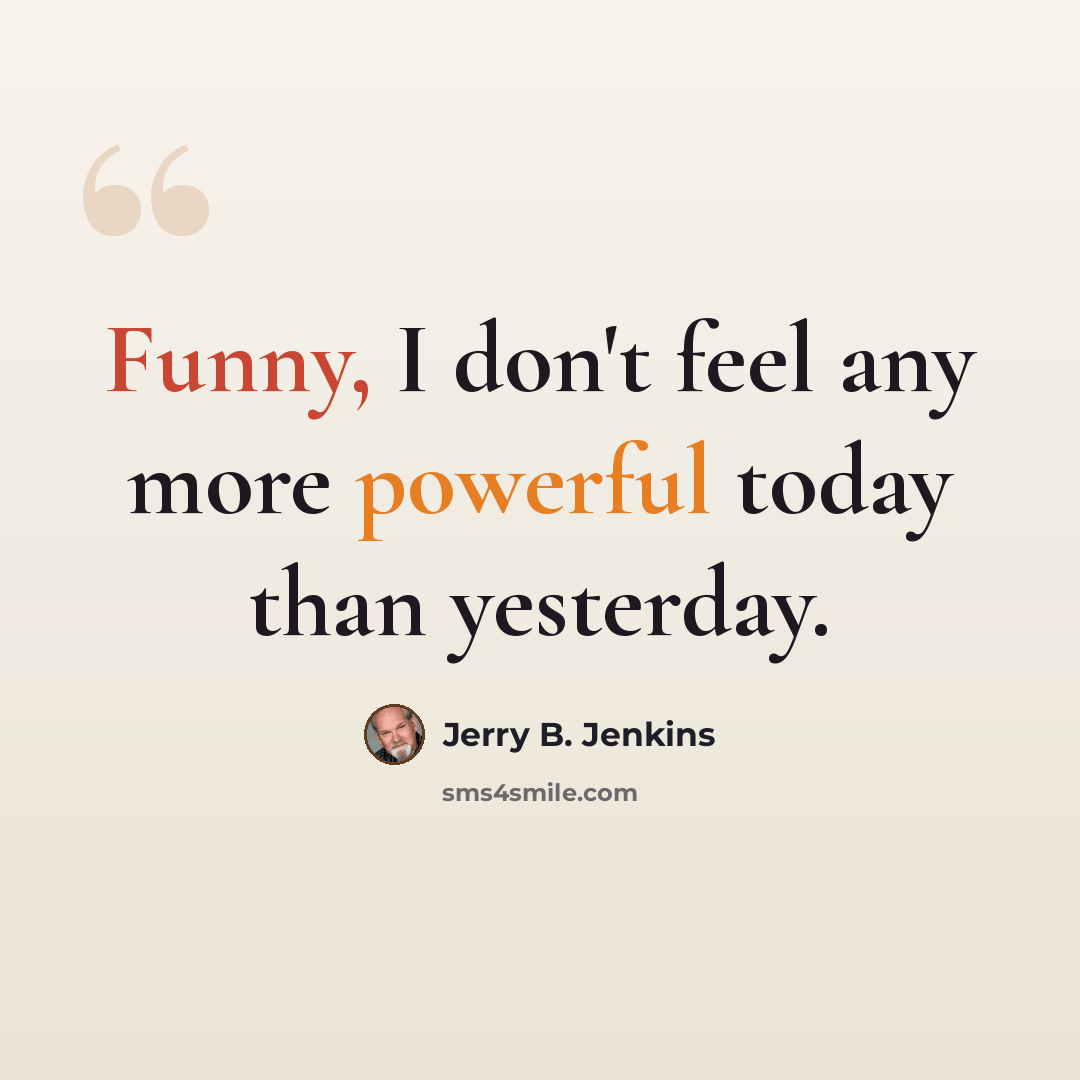 “Funny, I don't feel any more powerful today than yesterday.” quote by Jerry B. Jenkins