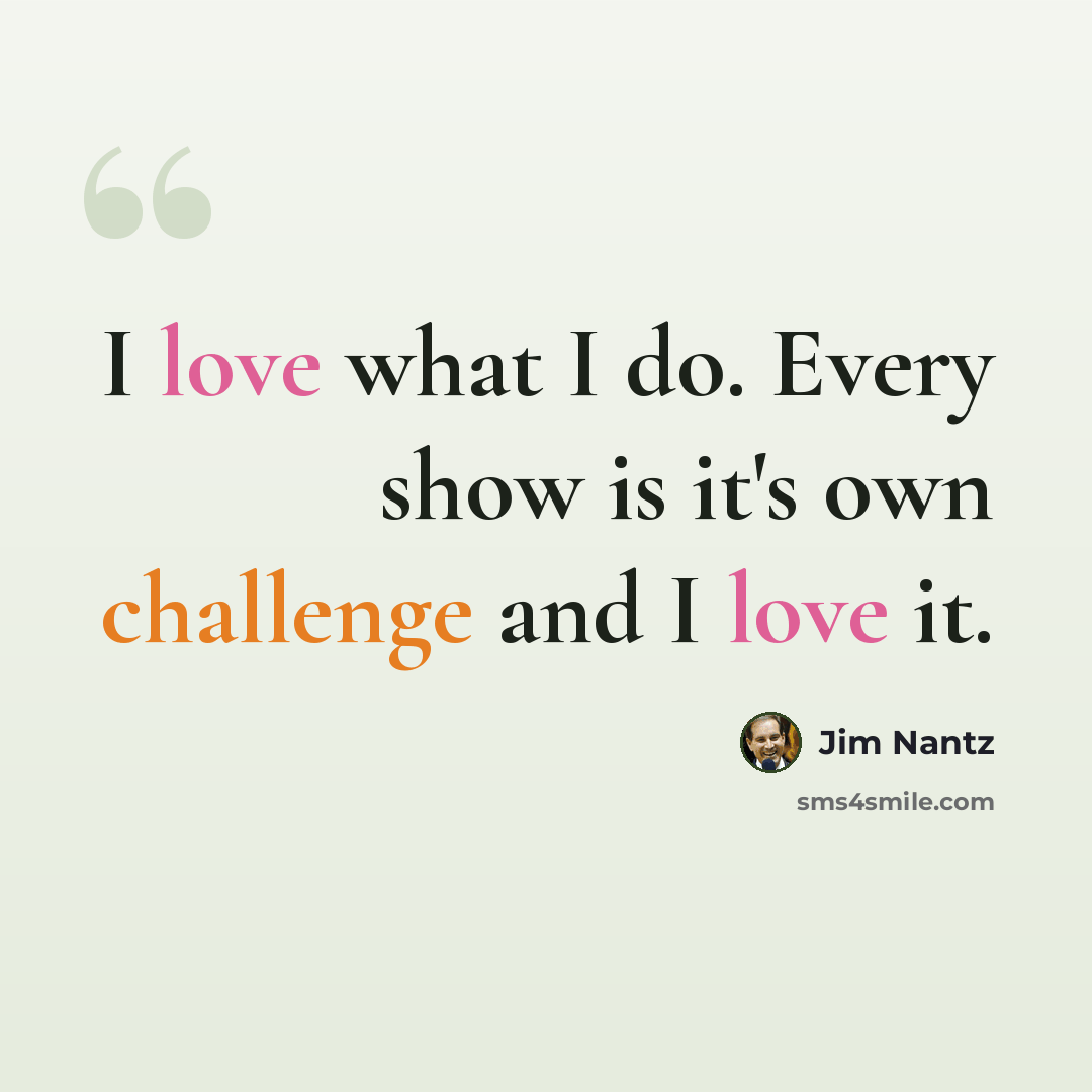 “I love what I do. Every show is it's own challenge and I love it.” quote by Jim Nantz