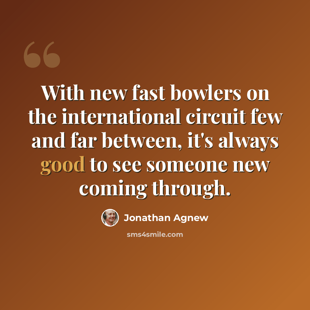 “With new fast bowlers on the international circuit few and far between, it's always good to see someone new coming through.” quote by Jonathan Agnew