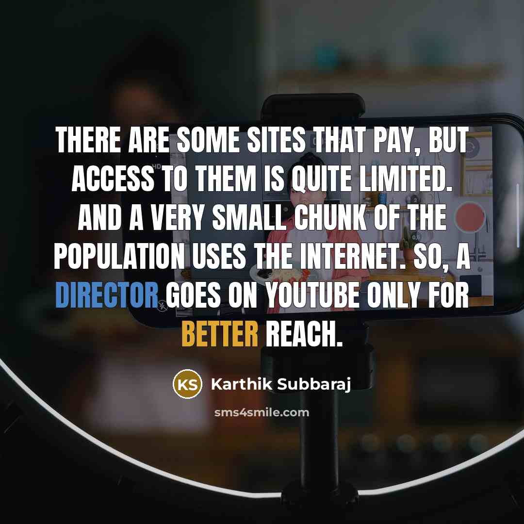 “There are some sites that pay, but access to them is quite limited. And a very small chunk of the population uses the Internet. So, a director goes on YouTube only for better reach.” quote by Karthik Subbaraj