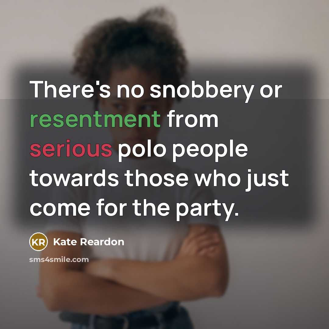 “There's no snobbery or resentment from serious polo people towards those who just come for the party.” quote by Kate Reardon