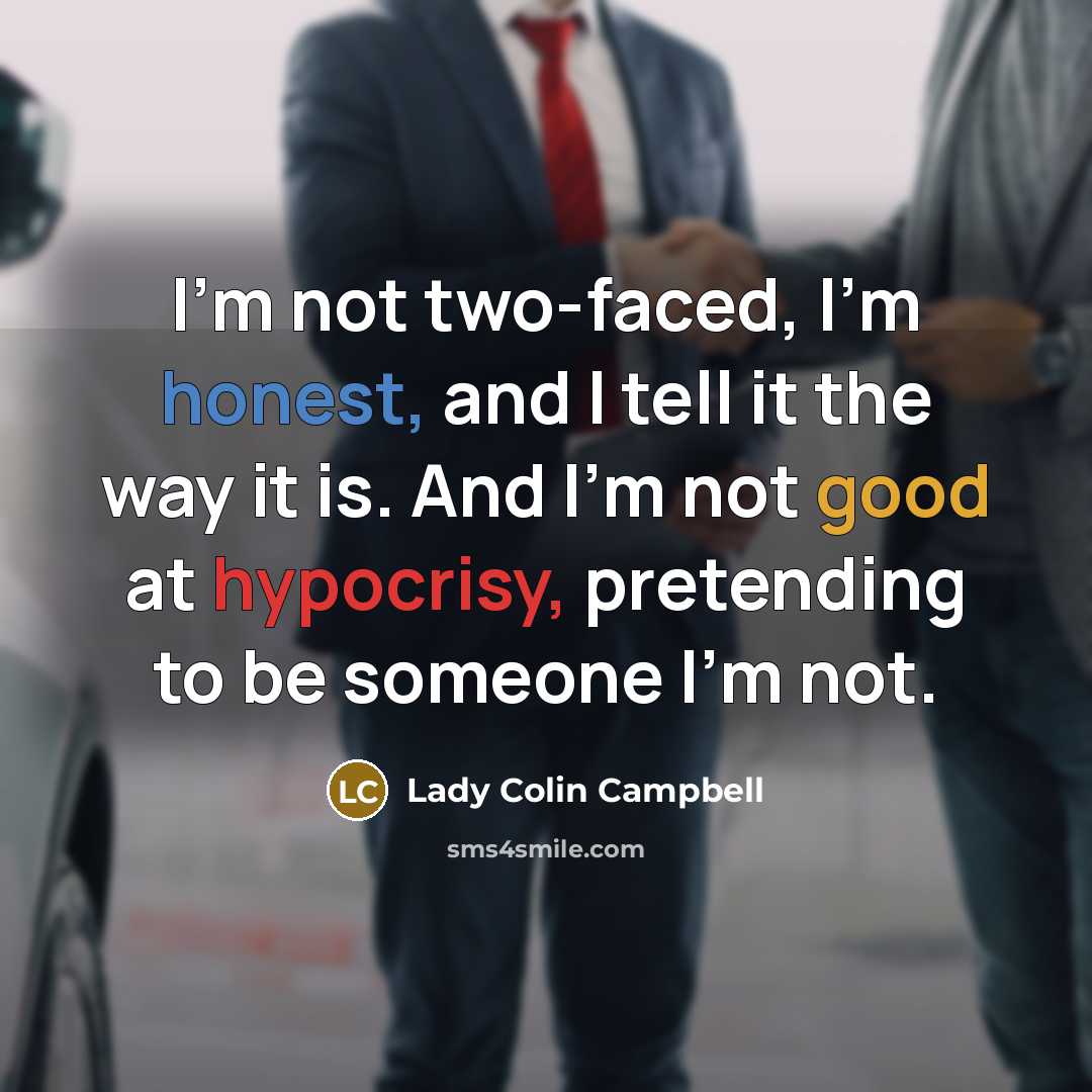 “I'm not two-faced, I'm honest, and I tell it the way it is. And I'm not good at hypocrisy, pretending to be someone I'm not.” quote by Lady Colin Campbell