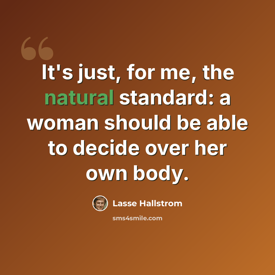 “It's just, for me, the natural standard: a woman should be able to decide over her own body.” quote by Lasse Hallstrom