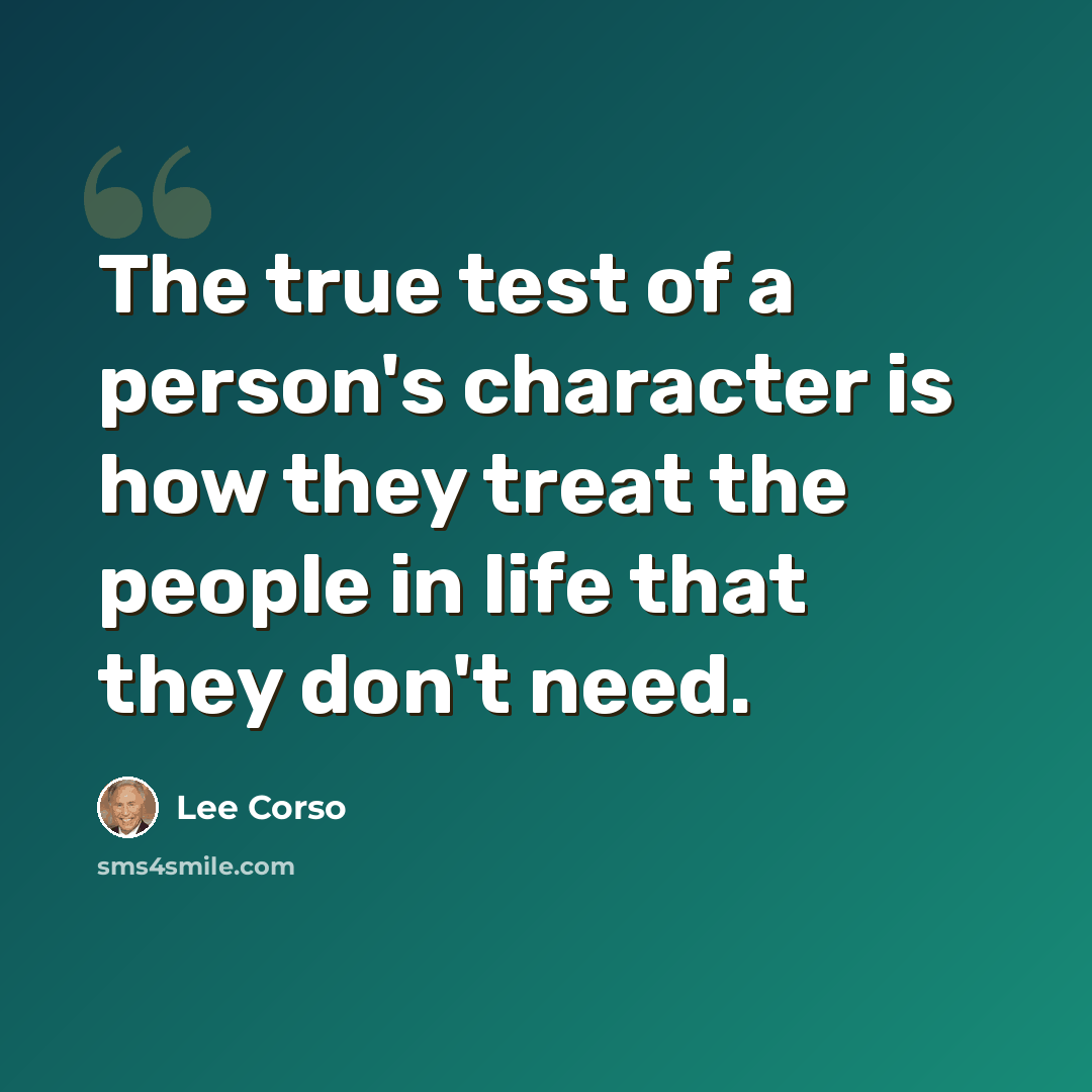 “The true test of a person's character is how they treat the people in life that they don't need.” quote by Lee Corso