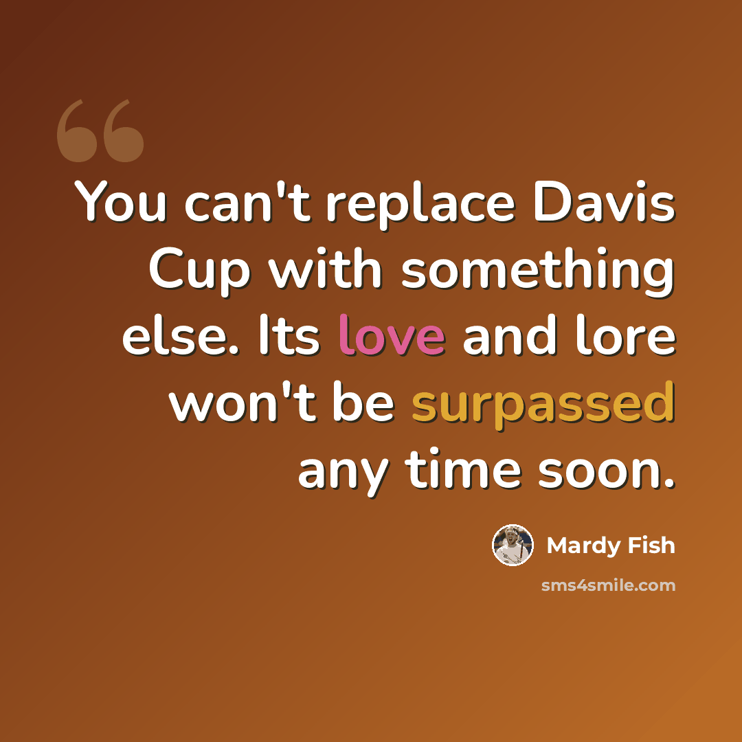 “You can't replace Davis Cup with something else. Its love and lore won't be surpassed any time soon.” quote by Mardy Fish