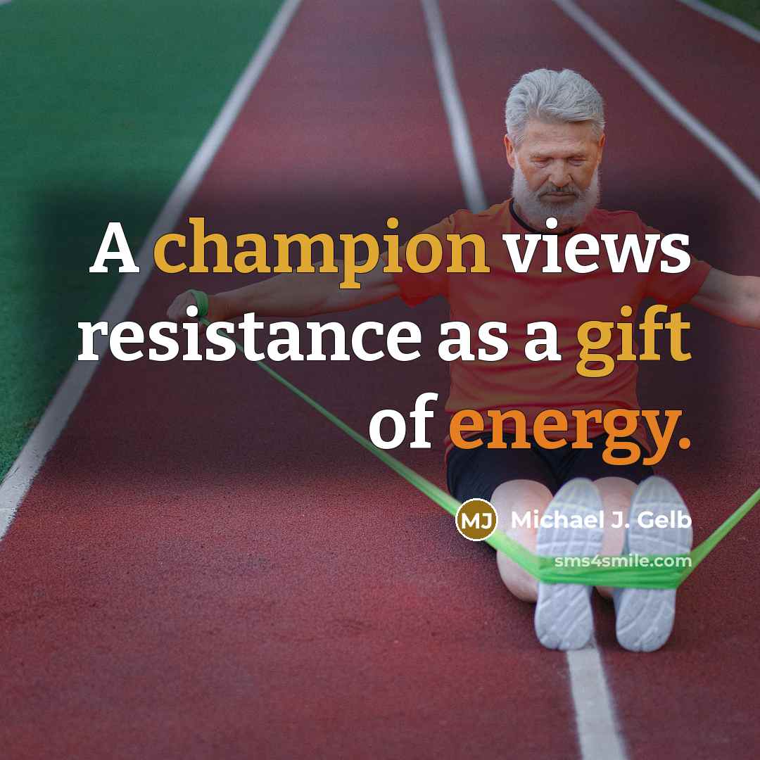 “A champion views resistance as a gift of energy.” quote by Michael J. Gelb