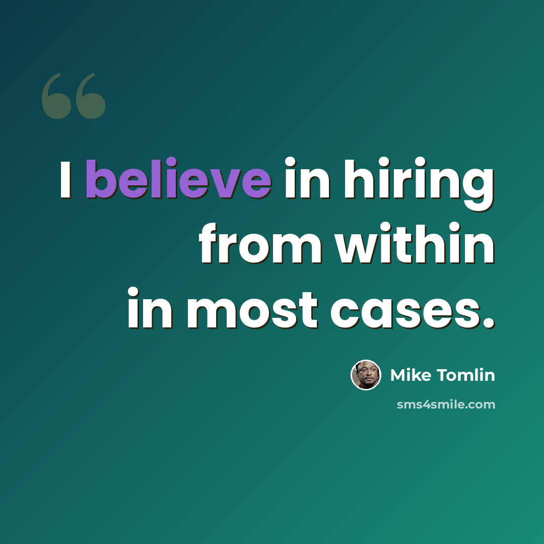 “I believe in hiring from within in most cases.” quote by Mike Tomlin