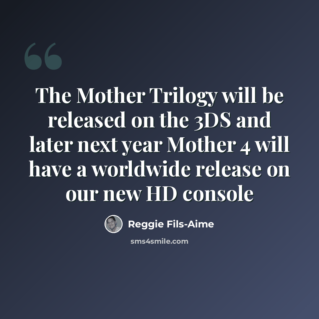“The Mother Trilogy will be released on the 3DS and later next year Mother 4 will have a worldwide release on our new HD console” quote by Reggie Fils-Aime