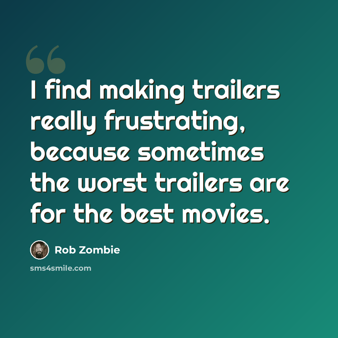 “I find making trailers really frustrating, because sometimes the worst trailers are for the best movies.” quote by Rob Zombie