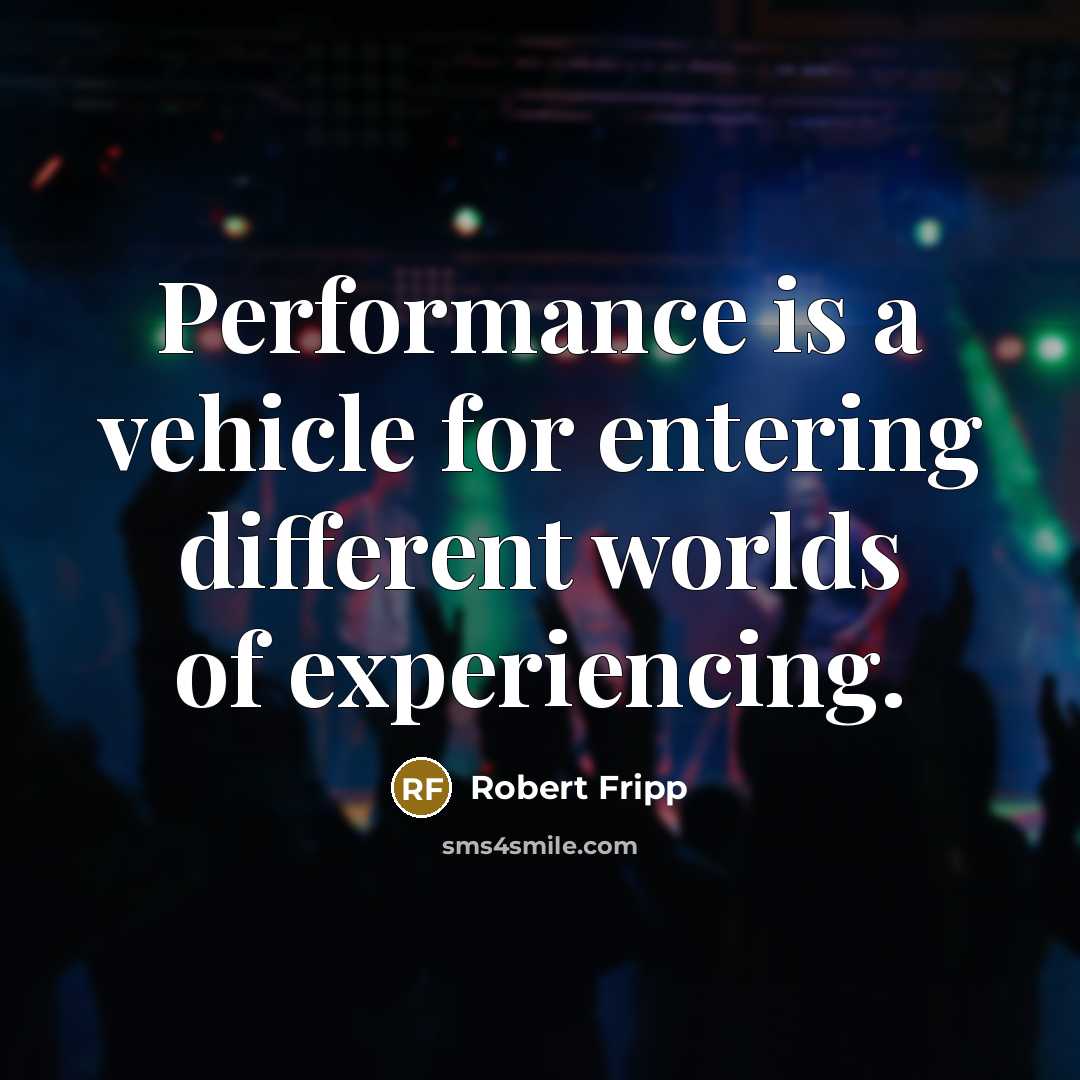 “Performance is a vehicle for entering different worlds of experiencing.” quote by Robert Fripp